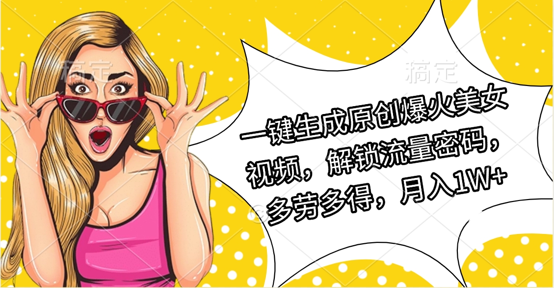 一键生成原创爆火美女视频，解锁流量密码，多劳多得，月入1W+小鳄启创-网创项目资源站-副业项目-创业项目-搞钱项目小鳄启创
