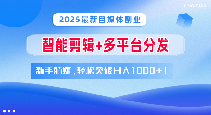 2025最新自媒体副业！智能剪辑+多平台分发，新手躺赚，轻松突破日入1000+！小鳄启创-网创项目资源站-副业项目-创业项目-搞钱项目小鳄启创