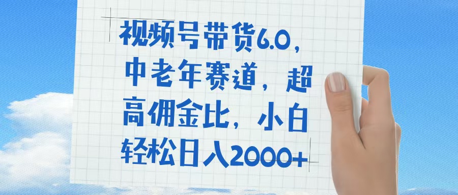 视频号带货6.0，中老年赛道，普通人也能轻松日入1500+，超高佣金比小鳄启创-网创项目资源站-副业项目-创业项目-搞钱项目小鳄启创