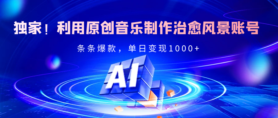 独家！利用原创音乐制作治愈风景账号，条条爆款，单日变现2000+小鳄启创-网创项目资源站-副业项目-创业项目-搞钱项目小鳄启创