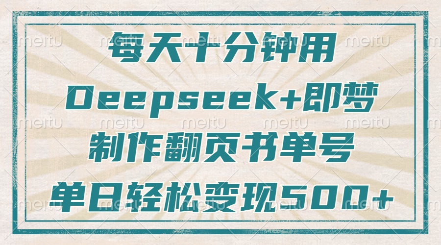每天十分钟，用Deepseek+即梦，制作翻页书单号，疯狂涨粉，单日轻松变现500+小鳄启创-网创项目资源站-副业项目-创业项目-搞钱项目小鳄启创