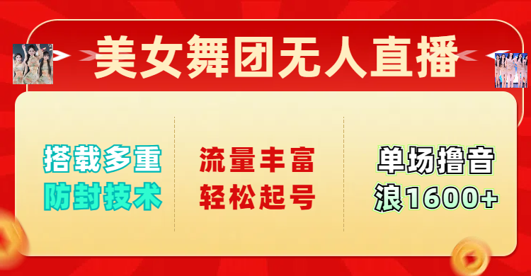 美女舞团无人直播，搭载多重防封技术，流量丰富轻松起号，单人单号可撸音浪1600+小鳄启创-网创项目资源站-副业项目-创业项目-搞钱项目小鳄启创