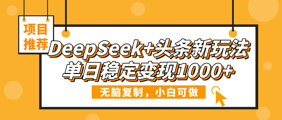 DeepSeek+头条新玩法，无脑复制，小白可做，单日稳定变现1000+小鳄启创-网创项目资源站-副业项目-创业项目-搞钱项目小鳄启创