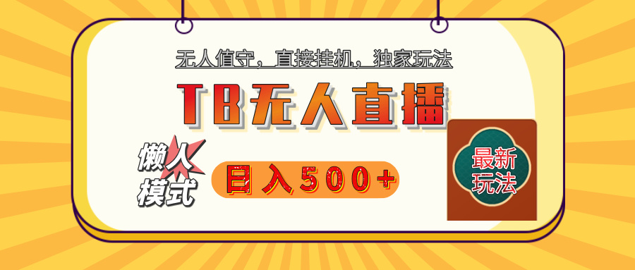 【独家】2025年TB无人直播最新玩法，单日日入500+，无人值守，自动挂机，不封号独家玩法小鳄启创-网创项目资源站-副业项目-创业项目-搞钱项目小鳄启创