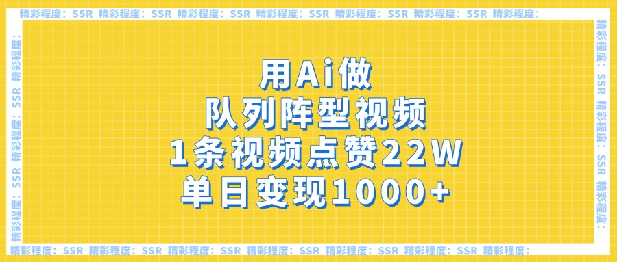 用Ai做队列阵型视频，1条视频点赞22W，单日变现1000+小鳄启创-网创项目资源站-副业项目-创业项目-搞钱项目小鳄启创
