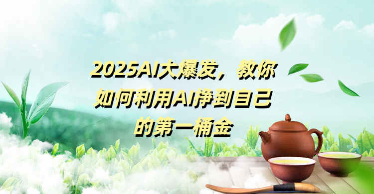 2025AI大爆发，教你如何利用AI挣到自己的第一桶金小鳄启创-网创项目资源站-副业项目-创业项目-搞钱项目小鳄启创