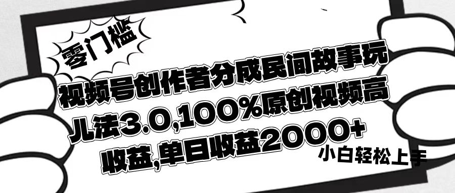 视频号创作者分成民间故事玩儿法3.0，100%原创视频高收益，单日收益2000+小鳄启创-网创项目资源站-副业项目-创业项目-搞钱项目小鳄启创