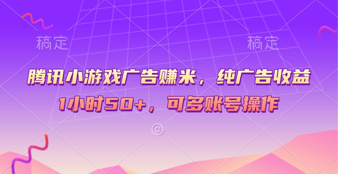 腾讯小游戏广告赚米，纯广告收益，1小时50+，可多账号操作小鳄启创-网创项目资源站-副业项目-创业项目-搞钱项目小鳄启创