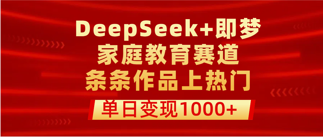 DeepSeek+即梦做家庭教育赛道，条条作品上热门，单日变现1000+小鳄启创-网创项目资源站-副业项目-创业项目-搞钱项目小鳄启创
