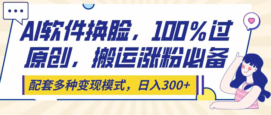 Ai软件换脸，100％过原创，搬运涨粉必备，配套多种变现模式，日入300+小鳄启创-网创项目资源站-副业项目-创业项目-搞钱项目小鳄启创