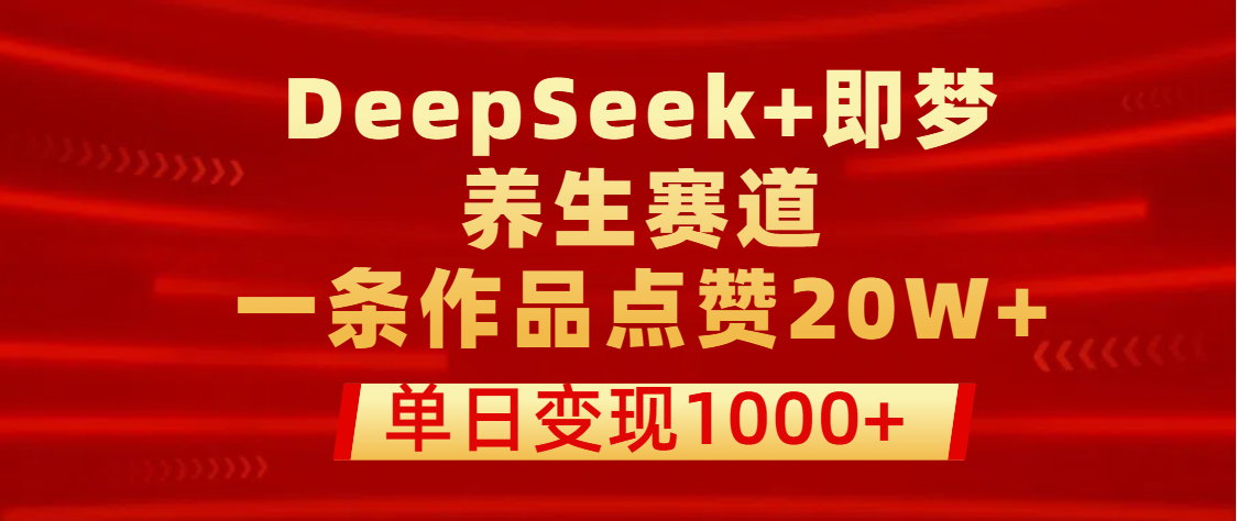 用DeepSeek+即梦做养生赛道，一条作品点赞20W+，单日变现1000+小鳄启创-网创项目资源站-副业项目-创业项目-搞钱项目小鳄启创