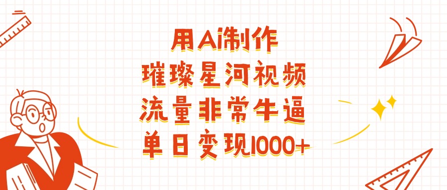 用Ai制作璀璨星河视频，流量非常牛逼，单日变现1000+小鳄启创-网创项目资源站-副业项目-创业项目-搞钱项目小鳄启创