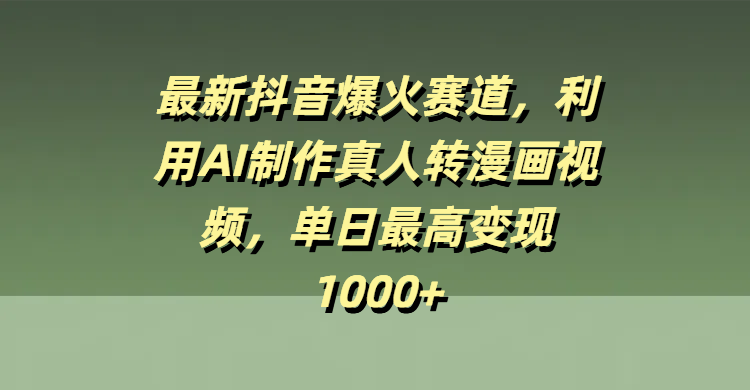 最新抖音爆火赛道，利用AI制作真人转漫画视频，单日最高变现1000+小鳄启创-网创项目资源站-副业项目-创业项目-搞钱项目小鳄启创