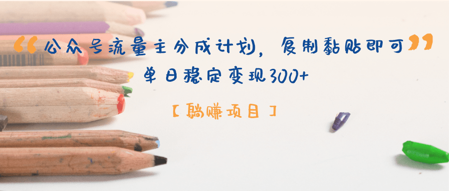 【躺赚项目】公众号流量主分成计划，复制黏贴即可，单日稳定变现300+小鳄启创-网创项目资源站-副业项目-创业项目-搞钱项目小鳄启创