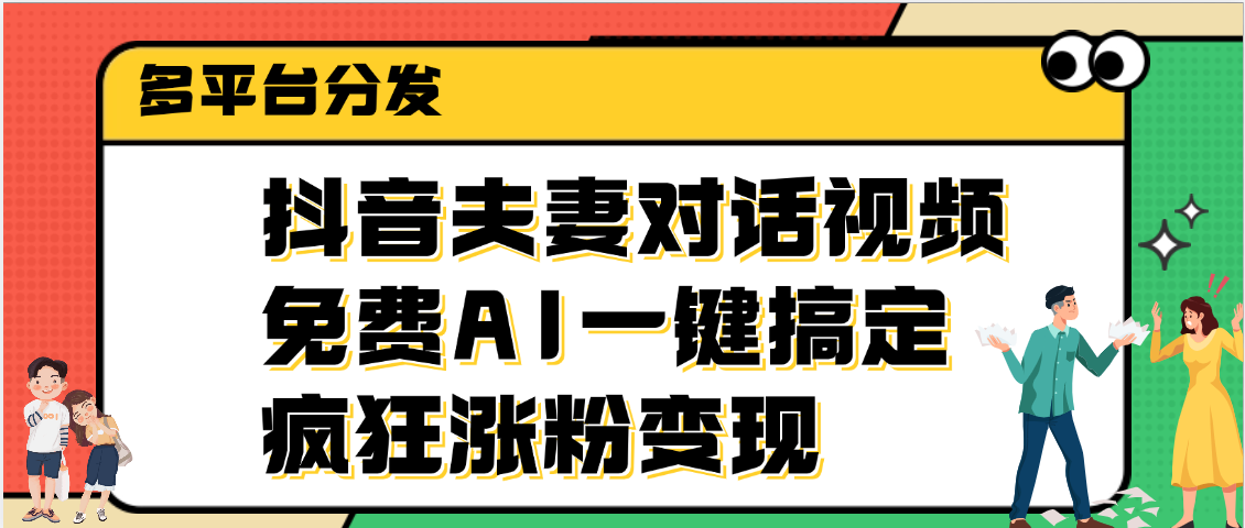 抖音夫妻对话视频，免费AI一键搞定，多平台分发，疯狂涨粉变现小鳄启创-网创项目资源站-副业项目-创业项目-搞钱项目小鳄启创