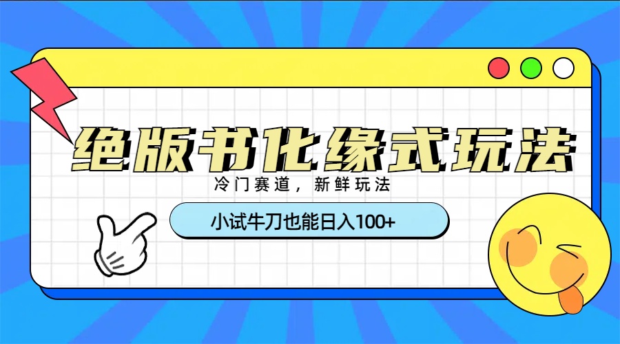 冷门赛道绝版书化缘式玩法，小试牛刀也能日入100+小鳄启创-网创项目资源站-副业项目-创业项目-搞钱项目小鳄启创