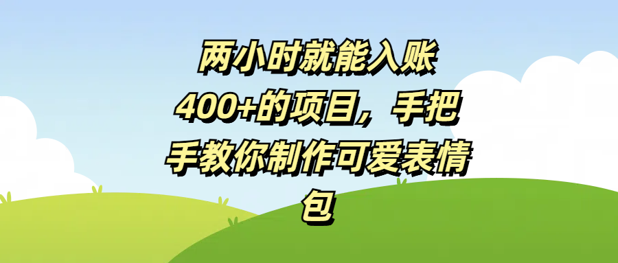 两小时就能入账400+的项目，手把手教你制作可爱表情包小鳄启创-网创项目资源站-副业项目-创业项目-搞钱项目小鳄启创