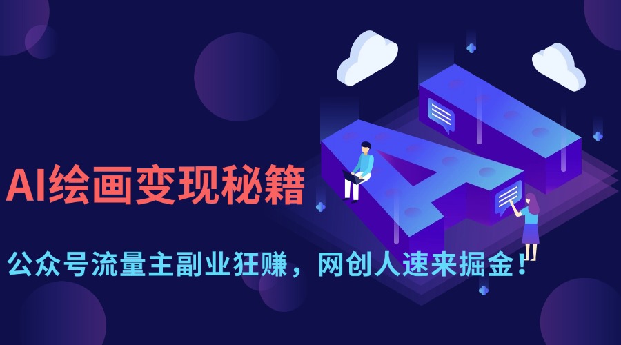 AI绘画变现秘籍：公众号流量主副业狂赚，网创人速来掘金！小鳄启创-网创项目资源站-副业项目-创业项目-搞钱项目小鳄启创
