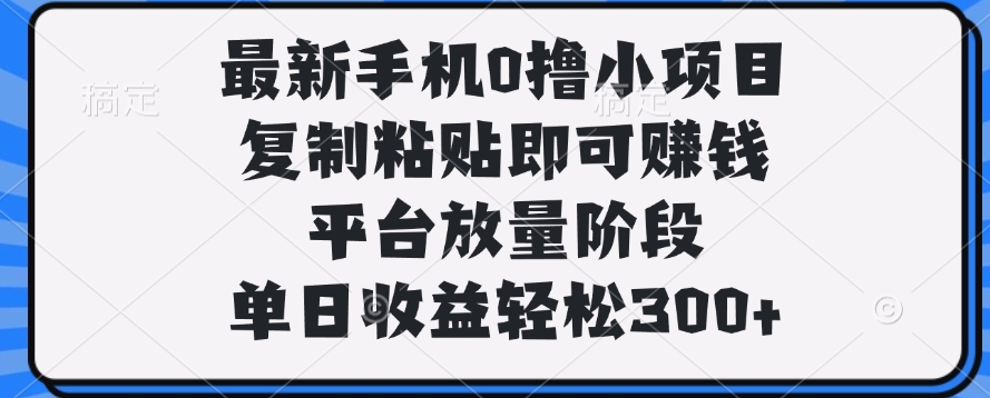 最新手机0撸小项目，复制粘贴即可赚钱，平台放量阶段，单日收益轻松300+小鳄启创-网创项目资源站-副业项目-创业项目-搞钱项目小鳄启创