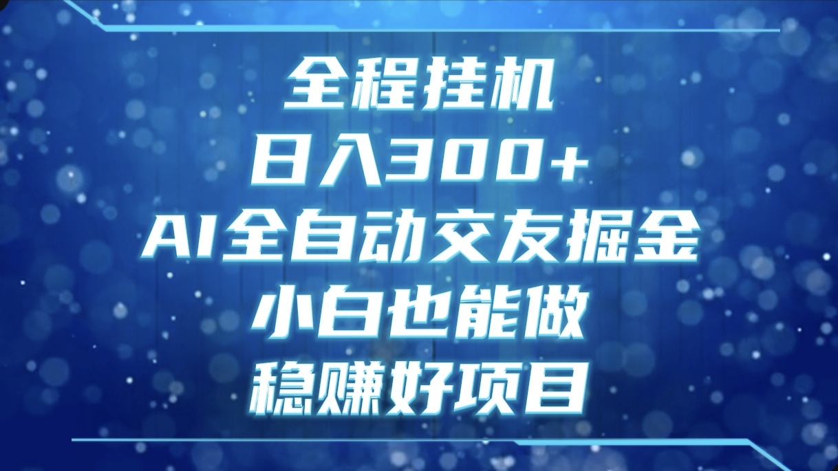 全程挂机，日入300+，AI全自动交友掘金，小白也能做，稳赚好项目小鳄启创-网创项目资源站-副业项目-创业项目-搞钱项目小鳄启创