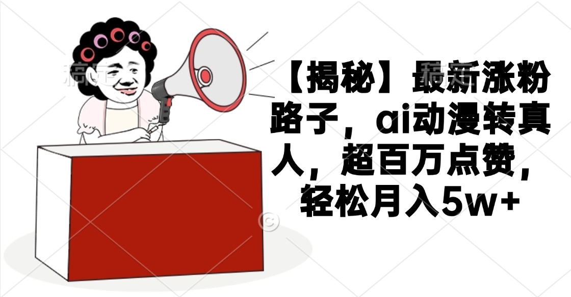 【揭秘】最新涨粉路子，ai动漫转真人，超百万点赞，轻松月入5w+小鳄启创-网创项目资源站-副业项目-创业项目-搞钱项目小鳄启创