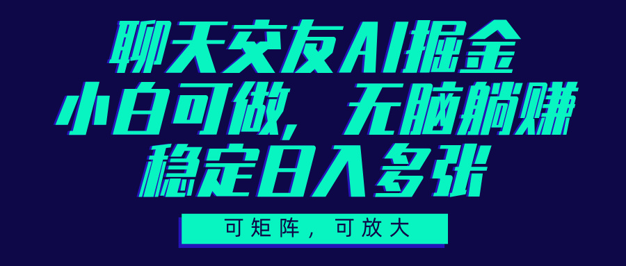聊天交友AI掘金，可矩阵可放大，小白可做，稳定日入多张小鳄启创-网创项目资源站-副业项目-创业项目-搞钱项目小鳄启创