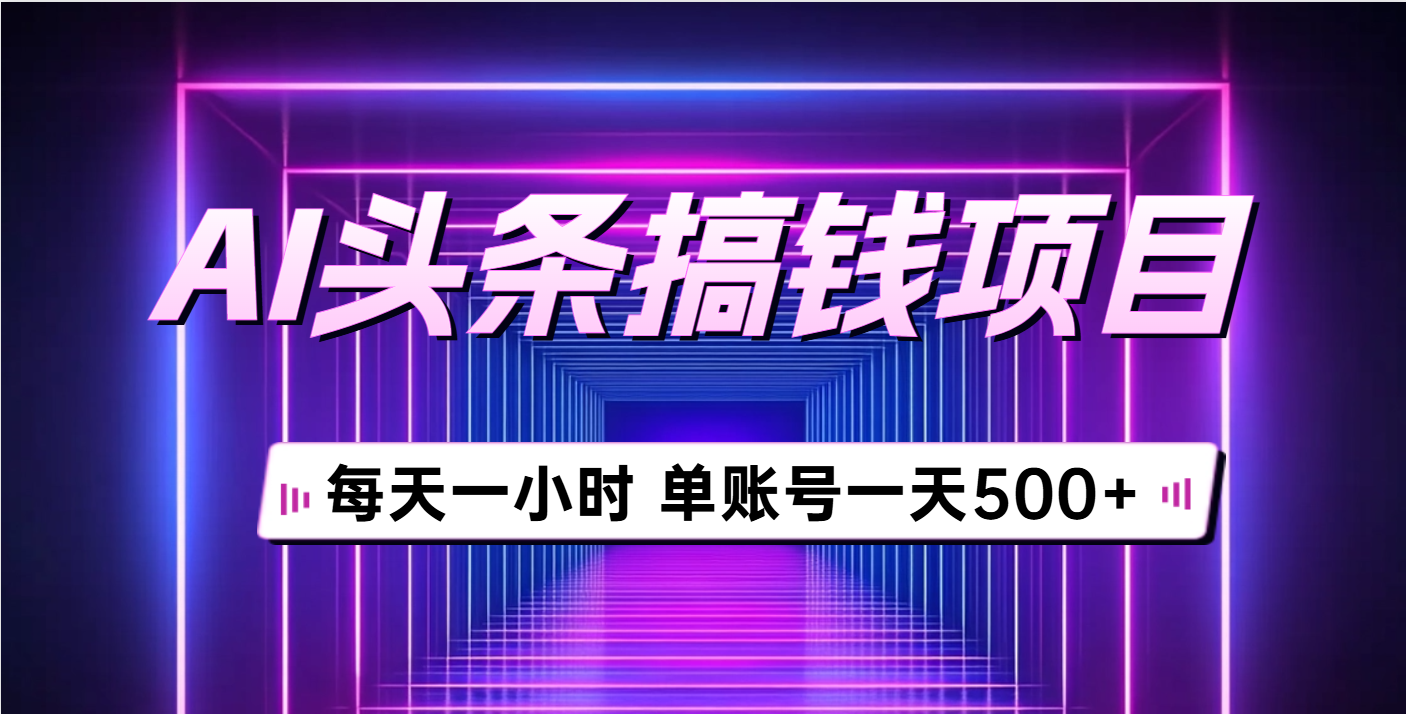 AI头条搞钱项目，每天一小时，单账号可入500+小鳄启创-网创项目资源站-副业项目-创业项目-搞钱项目小鳄启创