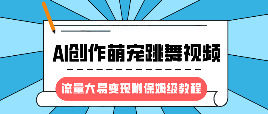 最新风口项目，AI创作萌宠跳舞视频，流量大易变现，附保姆级教程小鳄启创-网创项目资源站-副业项目-创业项目-搞钱项目小鳄启创
