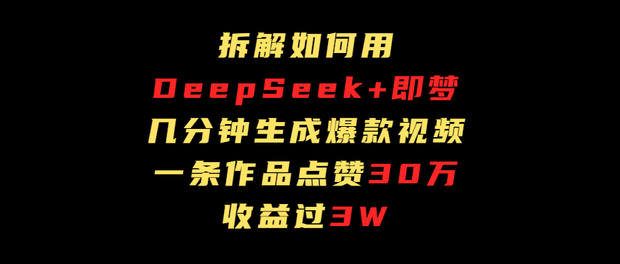 拆解如何用deep seek+即梦做爆款短视频，一条作品收益过3万小鳄启创-网创项目资源站-副业项目-创业项目-搞钱项目小鳄启创