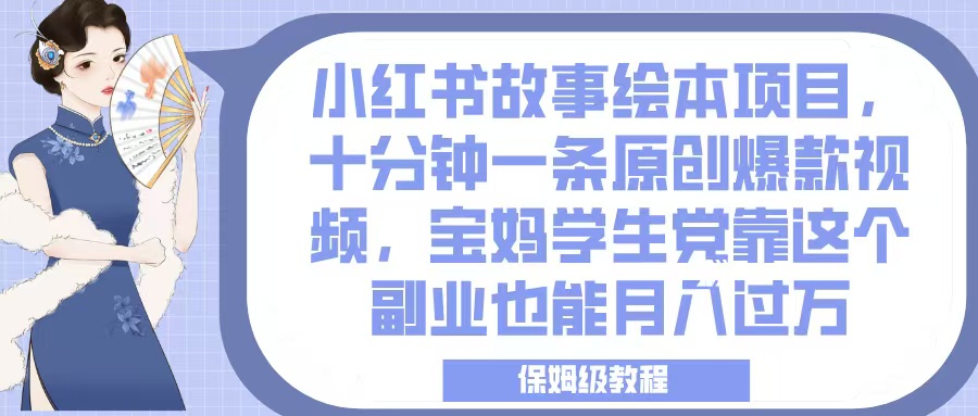 小红书故事绘本项目，十分钟一条原创爆款视频，宝妈学生党靠这个副业也能月入过万，保姆级教程小鳄启创-网创项目资源站-副业项目-创业项目-搞钱项目小鳄启创