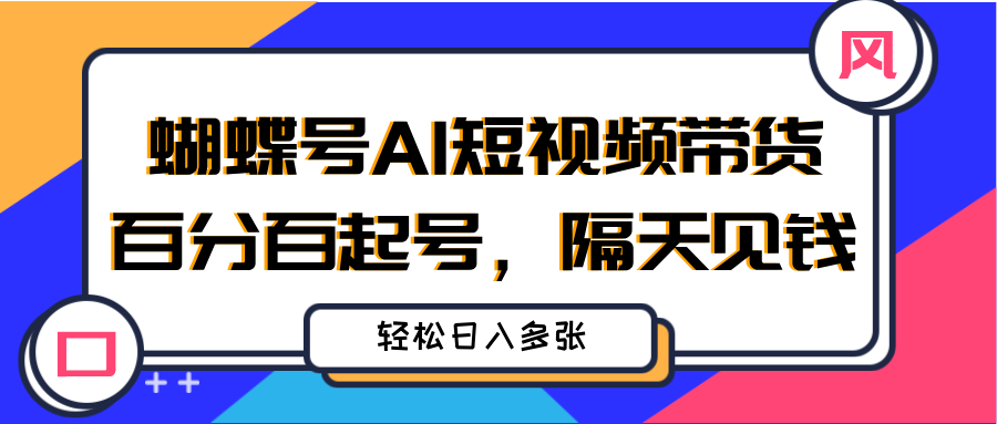 蝴蝶号AI短视频带货，百分百起号，隔天见钱，轻松日入多张小鳄启创-网创项目资源站-副业项目-创业项目-搞钱项目小鳄启创