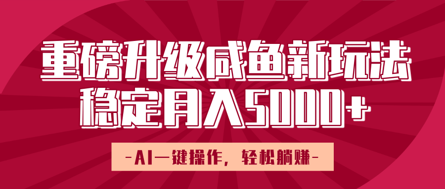 重磅升级咸鱼新玩法，AI一键操作，轻松躺赚，稳定月入5000+小鳄启创-网创项目资源站-副业项目-创业项目-搞钱项目小鳄启创