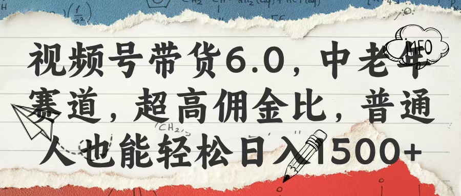 视频号带货6.0，中老年赛道，超高佣金比，普通人也能轻松日入1500+小鳄启创-网创项目资源站-副业项目-创业项目-搞钱项目小鳄启创