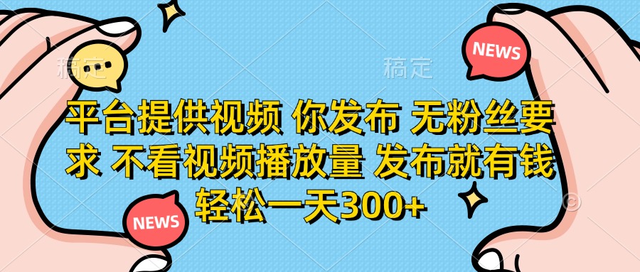 平台提供视频，你发布  无粉丝要求，不看视频播放量，发布就有钱，轻松一天300+小鳄启创-网创项目资源站-副业项目-创业项目-搞钱项目小鳄启创