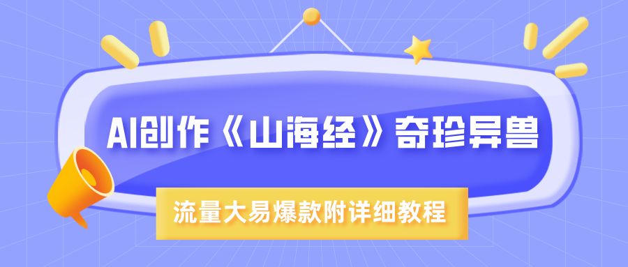 AI创作《山海经》奇珍异兽，超现实画风，流量大易爆款，附详细教程小鳄启创-网创项目资源站-副业项目-创业项目-搞钱项目小鳄启创