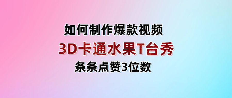 3D卡通水果走秀视频，条条点赞3位数，单日变现1000+小鳄启创-网创项目资源站-副业项目-创业项目-搞钱项目小鳄启创