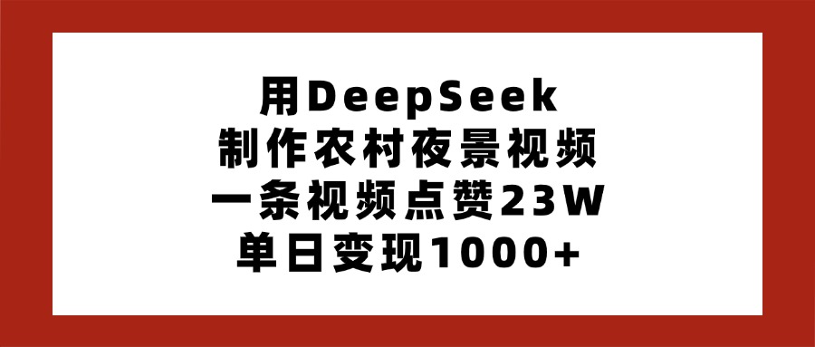 用DeepSeek制作农村夜景视频，一条视频点赞23W，单日变现1000+小鳄启创-网创项目资源站-副业项目-创业项目-搞钱项目小鳄启创
