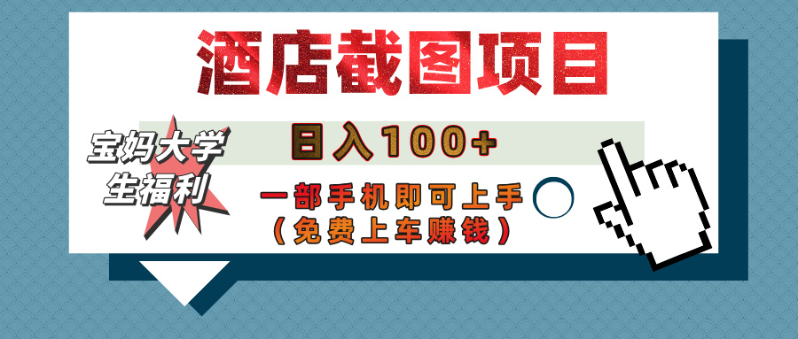 【宝妈大学生福利】酒店截图项目，日入100+，一部手机即可上手（免费上车赚钱）小鳄启创-网创项目资源站-副业项目-创业项目-搞钱项目小鳄启创