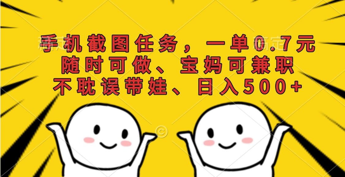 手机截图任务，一单0.7元，随时可做、宝妈可兼职，不耽误带娃、日入500+小鳄启创-网创项目资源站-副业项目-创业项目-搞钱项目小鳄启创