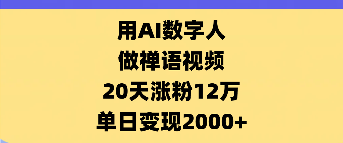 AI数字人，禅语视频，20天涨粉12万，单日变现2000+小鳄启创-网创项目资源站-副业项目-创业项目-搞钱项目小鳄启创