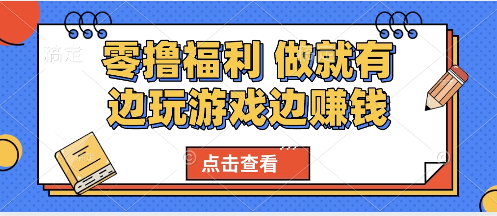 最新0撸福利 有手机就行随时随地做 纯净无广告 边玩游戏边赚 轻松日入500+小鳄启创-网创项目资源站-副业项目-创业项目-搞钱项目小鳄启创