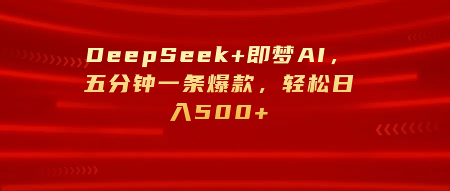 DeepSeek+即梦AI，五分钟一条爆款，轻松日入500+小鳄启创-网创项目资源站-副业项目-创业项目-搞钱项目小鳄启创