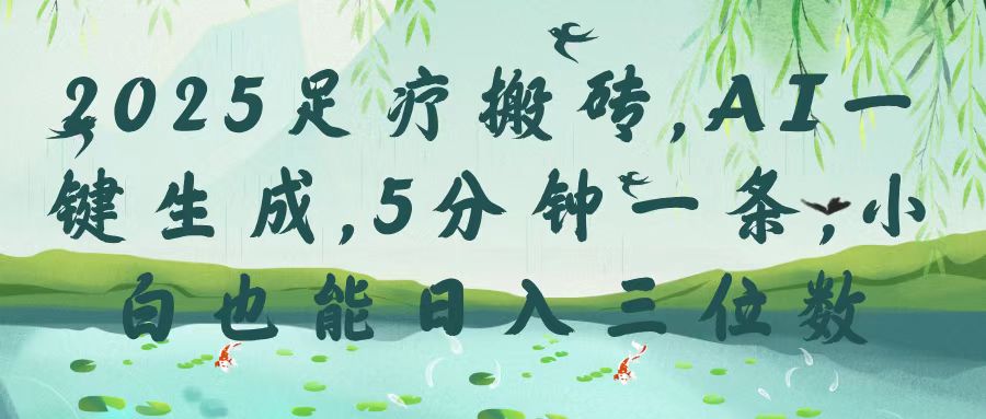 2025足疗搬砖，Ai一键生成，5分钟一条，小白也能日入三位数小鳄启创-网创项目资源站-副业项目-创业项目-搞钱项目小鳄启创