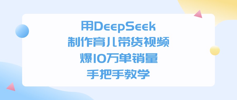 用DeepSeek制作育儿带货视频，爆10万单销量，手把手教学小鳄启创-网创项目资源站-副业项目-创业项目-搞钱项目小鳄启创