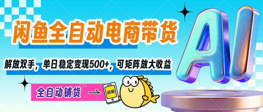 【闲鱼全自动电商带货】解放双手，单日稳定变现500+，可矩阵放大收益小鳄启创-网创项目资源站-副业项目-创业项目-搞钱项目小鳄启创