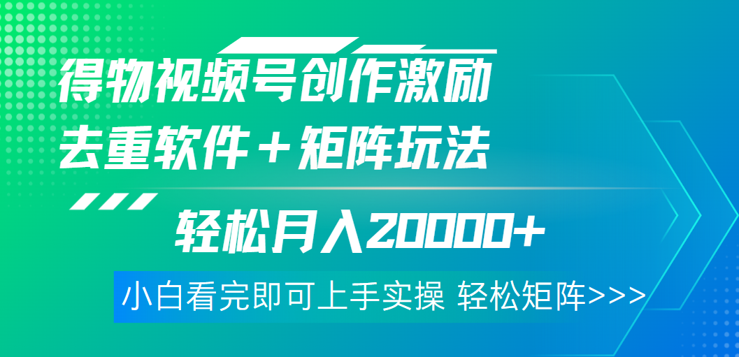 得物视频号创作者激励，去重软件加持爆款视频，矩阵玩儿法月入 2w➕小鳄启创-网创项目资源站-副业项目-创业项目-搞钱项目小鳄启创