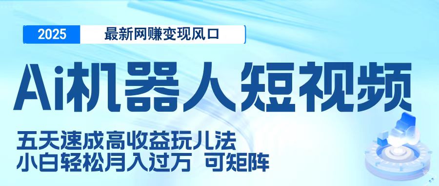 二零二五最新网赚变现风口，Ai 机器人短视频，五天速成高收益玩儿法，小白轻松月入过万，可矩阵小鳄启创-网创项目资源站-副业项目-创业项目-搞钱项目小鳄启创