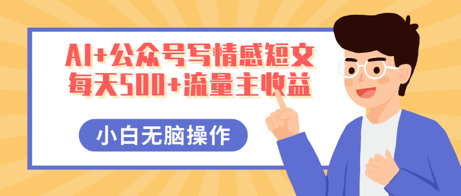 AI+公众号写情感短文，每天500+流量主收益，多号矩阵无脑操作，小白轻松上手，保姆级教程小鳄启创-网创项目资源站-副业项目-创业项目-搞钱项目小鳄启创