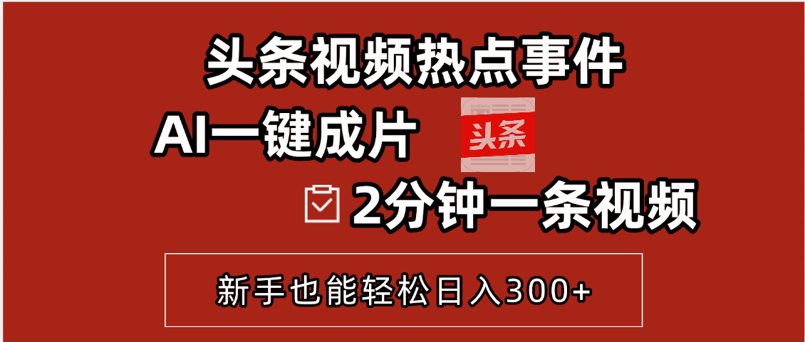 头条视频热点事件， AI一键成片，2分钟一条视频，新手也能轻松日入300+小鳄启创-网创项目资源站-副业项目-创业项目-搞钱项目小鳄启创