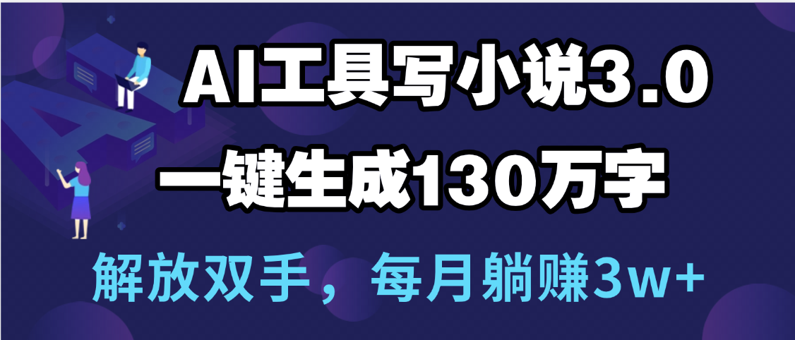 用AI工具写小说3.0，一键生成130万字，解放双手，每月躺赚3w+小鳄启创-网创项目资源站-副业项目-创业项目-搞钱项目小鳄启创